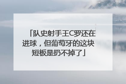 队史射手王C罗还在进球，但葡萄牙的这块短板是扔不掉了