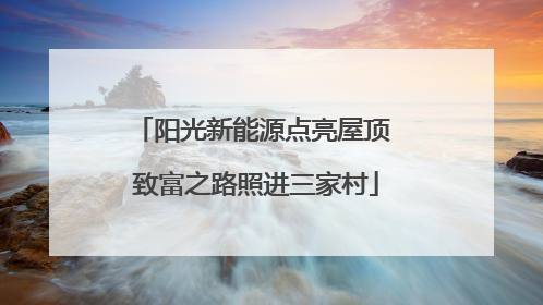 阳光新能源点亮屋顶 致富之路照进三家村