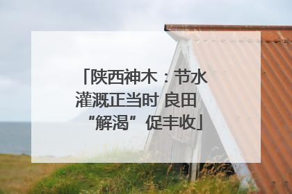 陕西神木：节水灌溉正当时 良田“解渴”促丰收
