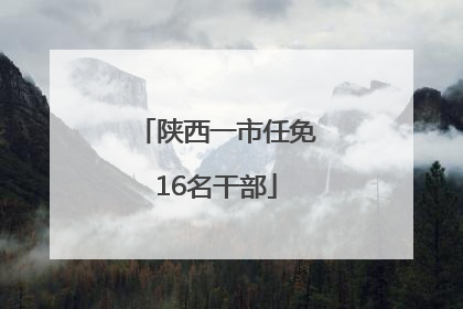 陕西一市任免16名干部