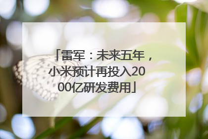 雷军：未来五年，小米预计再投入2000亿研发费用