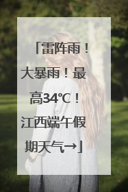 雷阵雨！大暴雨！最高34℃！江西端午假期天气→