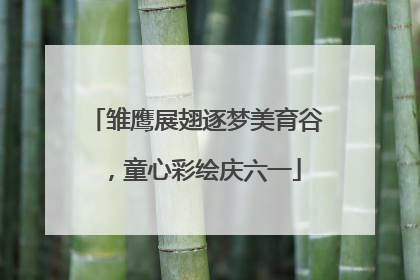 雏鹰展翅逐梦美育谷，童心彩绘庆六一