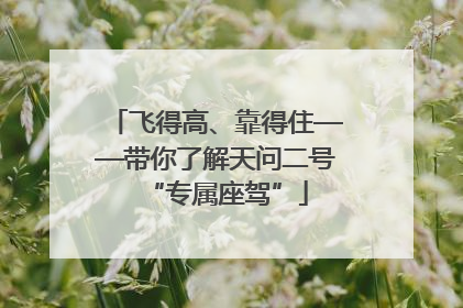飞得高、靠得住——带你了解天问二号“专属座驾”