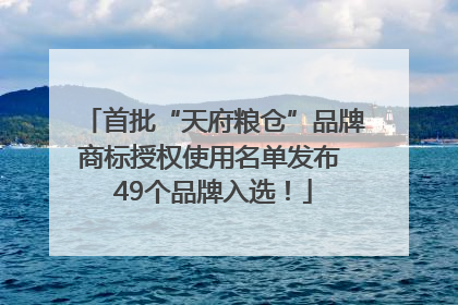 首批“天府粮仓”品牌商标授权使用名单发布 49个品牌入选！