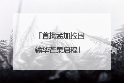 首批孟加拉国输华芒果启程