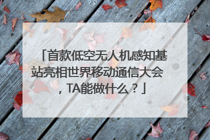 首款低空无人机感知基站亮相世界移动通信大会，TA能做什么？