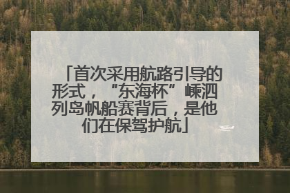 首次采用航路引导的形式，“东海杯”嵊泗列岛帆船赛背后，是他们在保驾护航