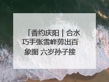 香约庆阳｜合水巧手张雪峰剪出百象图 六岁孙子接力非遗传承