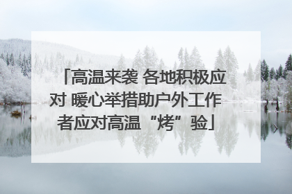 高温来袭 各地积极应对 暖心举措助户外工作者应对高温“烤”验