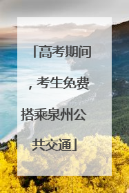 高考期间，考生免费搭乘泉州公共交通