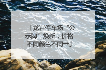 龙岩停车场“公示牌”焕新，价格不同颜色不同→