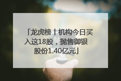 龙虎榜丨机构今日买入这18股，抛售御银股份1.40亿元