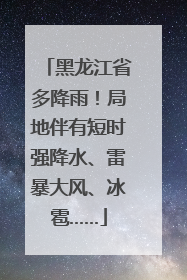 黑龙江省多降雨！局地伴有短时强降水、雷暴大风、冰雹……