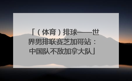 （体育）排球——世界男排联赛芝加哥站：中国队不敌加拿大队