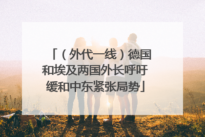 （外代一线）德国和埃及两国外长呼吁缓和中东紧张局势