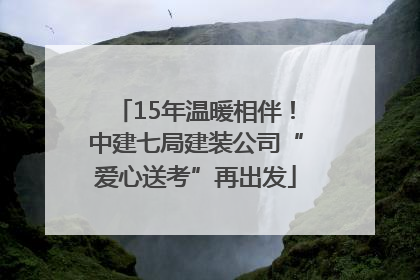 15年温暖相伴！中建七局建装公司“爱心送考”再出发