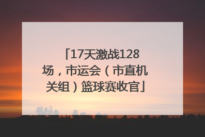 17天激战128场，市运会（市直机关组）篮球赛收官