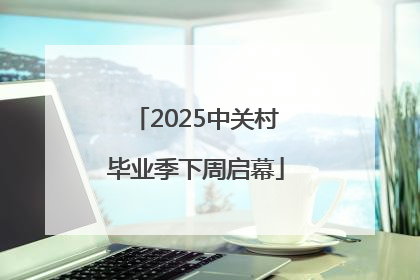 2025中关村毕业季下周启幕