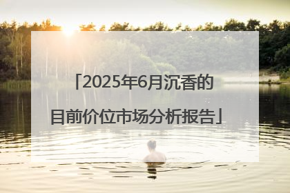 2025年6月沉香的目前价位市场分析报告