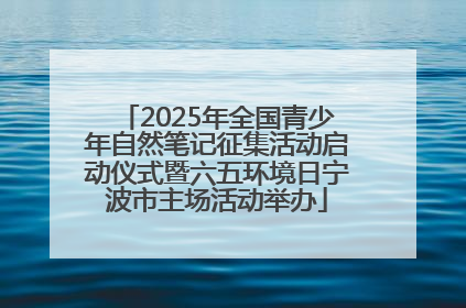2025年全国青少年自然笔记征集活动启动仪式暨六五环境日宁波市主场活动举办