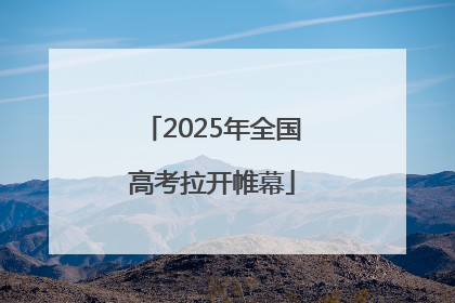 2025年全国高考拉开帷幕