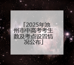 2025年池州市中高考考生数及考点设置情况公布