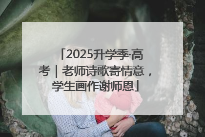 2025升学季·高考｜老师诗歌寄情意，学生画作谢师恩