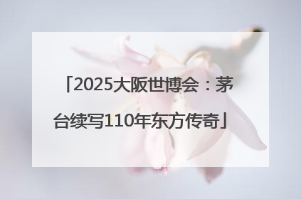 2025大阪世博会：茅台续写110年东方传奇
