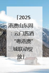 2025港澳山东周：云门酱酒“粤港澳”三城联动绽放