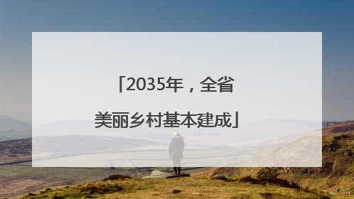 2035年，全省美丽乡村基本建成