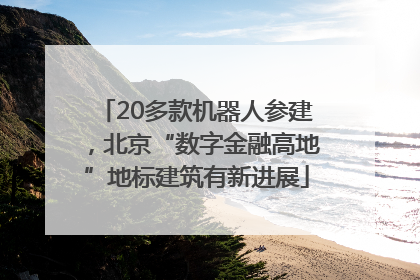 20多款机器人参建，北京“数字金融高地”地标建筑有新进展