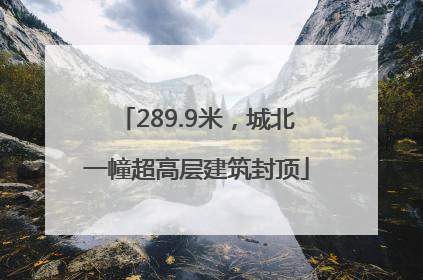 289.9米，城北一幢超高层建筑封顶