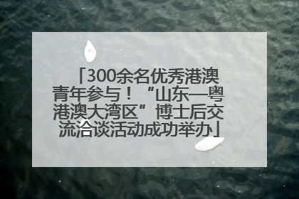 300余名优秀港澳青年参与！“山东—粤港澳大湾区”博士后交流洽谈活动成功举办
