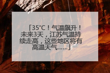 35℃！气温飙升！未来3天，江苏气温持续走高，这些地区将有高温天气……