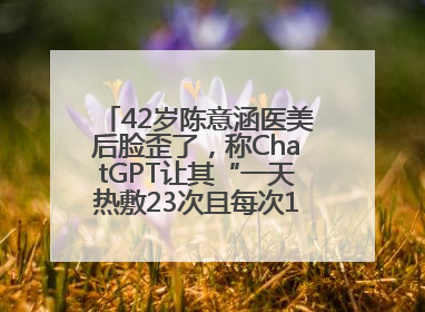 42岁陈意涵医美后脸歪了，称ChatGPT让其“一天热敷23次且每次1015分钟”
