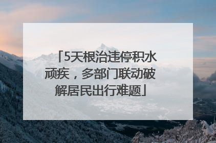 5天根治违停积水顽疾，多部门联动破解居民出行难题