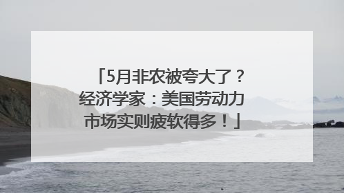 5月非农被夸大了？经济学家：美国劳动力市场实则疲软得多！