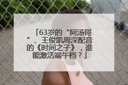 63岁的“阿汤哥”、王俊凯周深配音的《时间之子》，谁能激活端午档？
