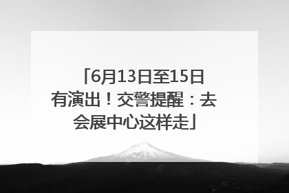 6月13日至15日有演出!交警提醒:去会展中心这样走