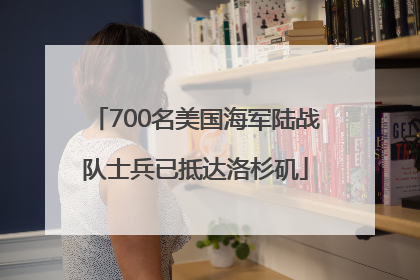 700名美国海军陆战队士兵已抵达洛杉矶