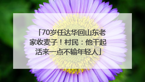 70岁任达华回山东老家收麦子！村民：他干起活来一点不输年轻人