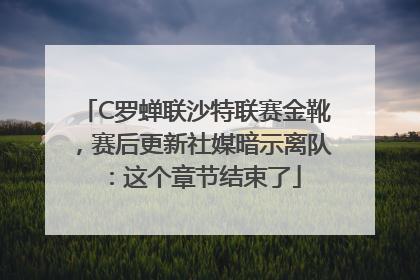 C罗蝉联沙特联赛金靴，赛后更新社媒暗示离队：这个章节结束了