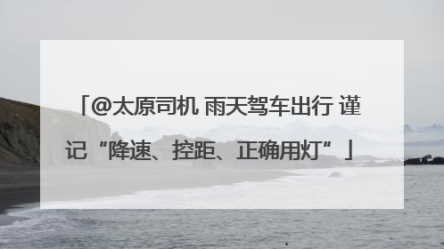 @太原司机 雨天驾车出行 谨记“降速、控距、正确用灯”