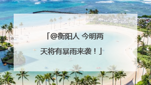 @衡阳人 今明两天将有暴雨来袭！