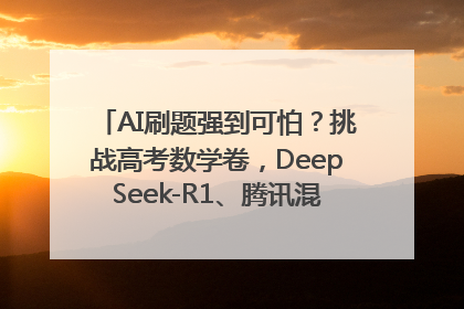 AI刷题强到可怕？挑战高考数学卷，DeepSeek-R1、腾讯混元T1、Grok 3等十大模型测评来了