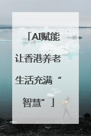 AI赋能让香港养老生活充满“智慧”