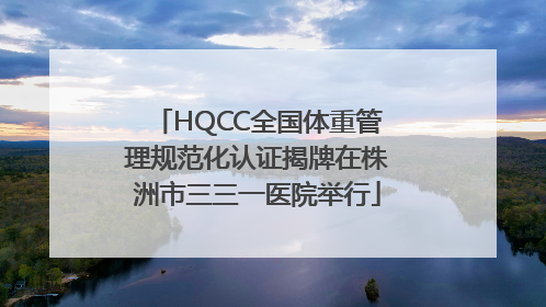 HQCC全国体重管理规范化认证揭牌在株洲市三三一医院举行