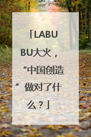 LABUBU大火，“中国创造”做对了什么？